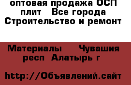 оптовая продажа ОСП плит - Все города Строительство и ремонт » Материалы   . Чувашия респ.,Алатырь г.